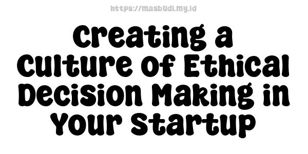 Creating a Culture of Ethical Decision Making in Your Startup