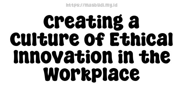 Creating a Culture of Ethical Innovation in the Workplace