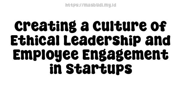 Creating a Culture of Ethical Leadership and Employee Engagement in Startups