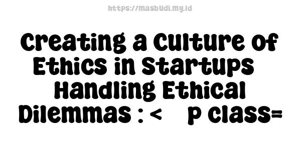 Creating a Culture of Ethics in Startups - Handling Ethical Dilemmas : <    p class=