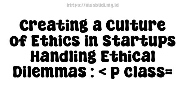 Creating a Culture of Ethics in Startups - Handling Ethical Dilemmas : < p class=