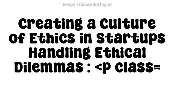 Creating a Culture of Ethics in Startups - Handling Ethical Dilemmas : <p class=