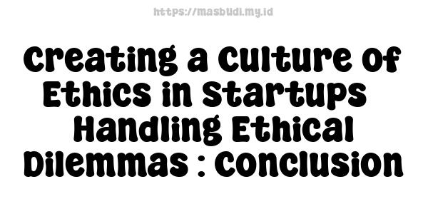 Creating a Culture of Ethics in Startups - Handling Ethical Dilemmas : Conclusion