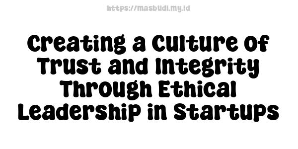 Creating a Culture of Trust and Integrity Through Ethical Leadership in Startups