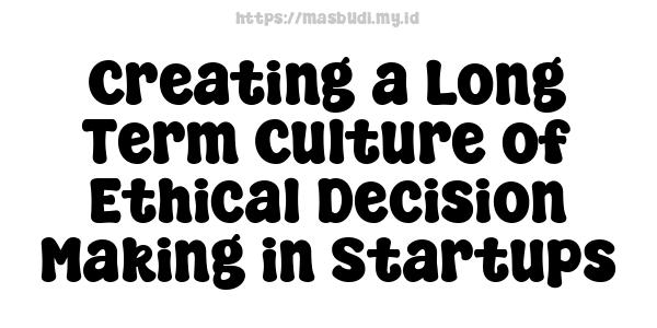 Creating a Long-Term Culture of Ethical Decision-Making in Startups