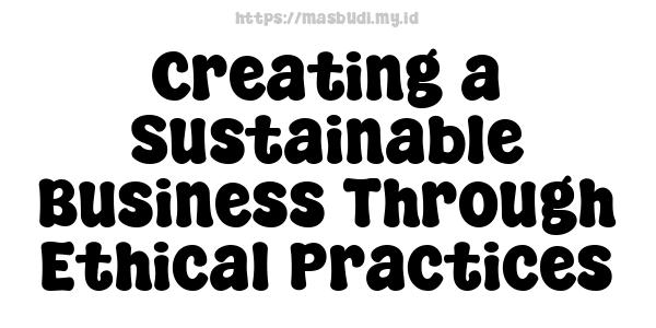 Creating a Sustainable Business Through Ethical Practices