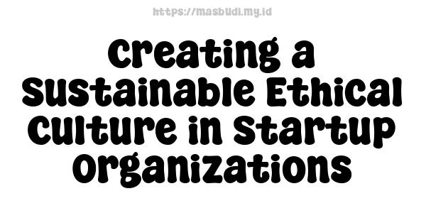 Creating a Sustainable Ethical Culture in Startup Organizations