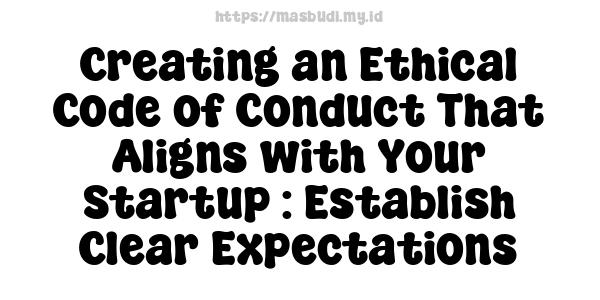 Creating an Ethical Code of Conduct That Aligns with Your Startup : Establish Clear Expectations