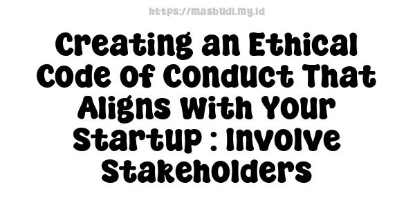 Creating an Ethical Code of Conduct That Aligns with Your Startup : Involve Stakeholders