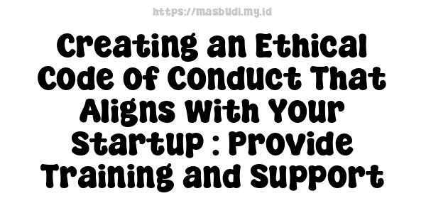 Creating an Ethical Code of Conduct That Aligns with Your Startup : Provide Training and Support