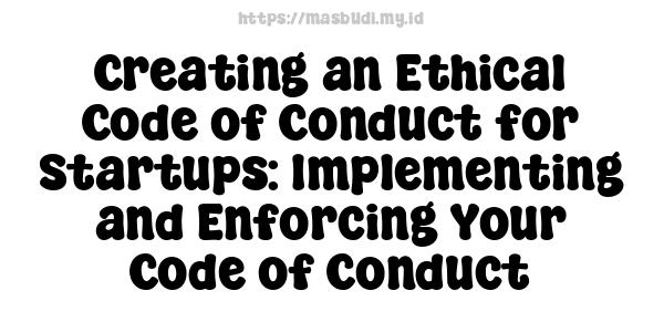 Creating an Ethical Code of Conduct for Startups: Implementing and Enforcing Your Code of Conduct