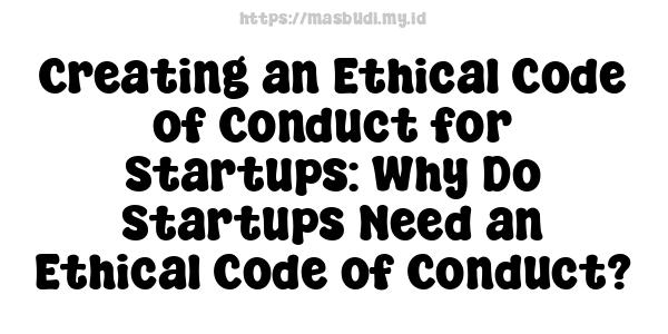 Creating an Ethical Code of Conduct for Startups: Why Do Startups Need an Ethical Code of Conduct?