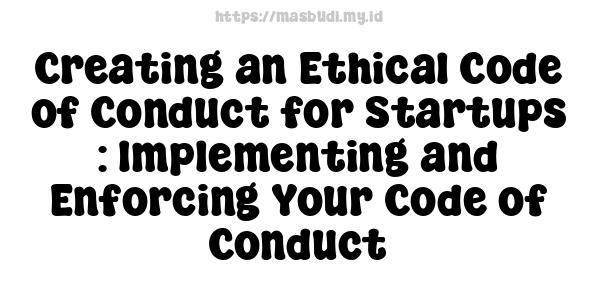 Creating an Ethical Code of Conduct for Startups : Implementing and Enforcing Your Code of Conduct