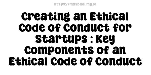 Creating an Ethical Code of Conduct for Startups : Key Components of an Ethical Code of Conduct