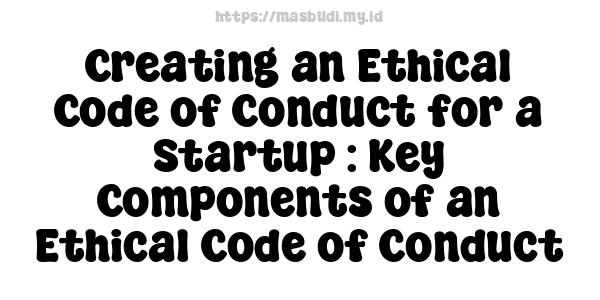 Creating an Ethical Code of Conduct for a Startup : Key Components of an Ethical Code of Conduct