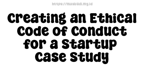 Creating an Ethical Code of Conduct for a Startup -Case Study