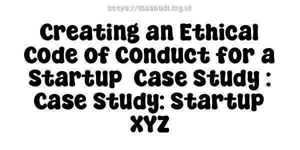 Creating an Ethical Code of Conduct for a Startup -Case Study : Case Study: Startup XYZ