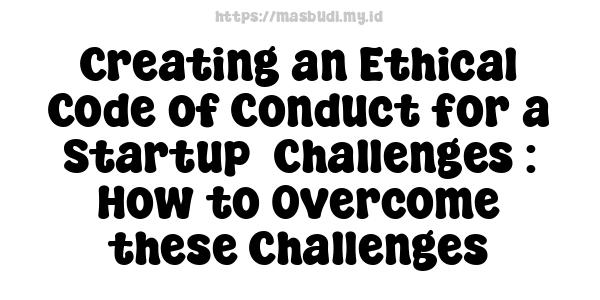 Creating an Ethical Code of Conduct for a Startup -Challenges : How to Overcome these Challenges