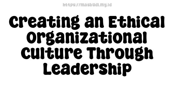 Creating an Ethical Organizational Culture Through Leadership