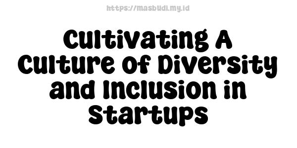 Cultivating A Culture of Diversity and Inclusion in Startups