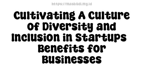 Cultivating A Culture of Diversity and Inclusion in Startups - Benefits for Businesses