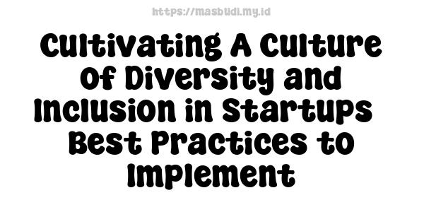 Cultivating A Culture of Diversity and Inclusion in Startups - Best Practices to Implement