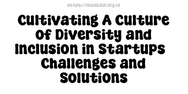 Cultivating A Culture of Diversity and Inclusion in Startups - Challenges and Solutions