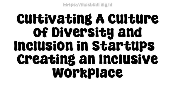 Cultivating A Culture of Diversity and Inclusion in Startups - Creating an Inclusive Workplace