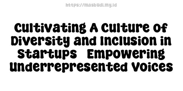 Cultivating A Culture of Diversity and Inclusion in Startups - Empowering Underrepresented Voices