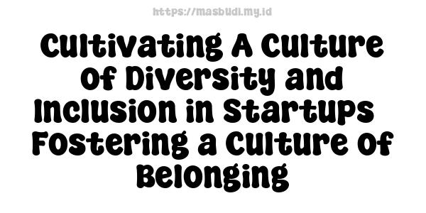 Cultivating A Culture of Diversity and Inclusion in Startups - Fostering a Culture of Belonging