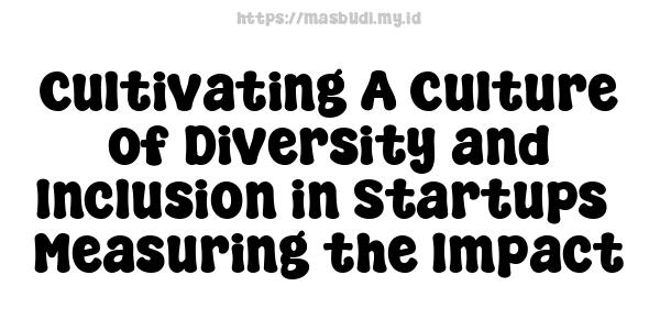 Cultivating A Culture of Diversity and Inclusion in Startups - Measuring the Impact