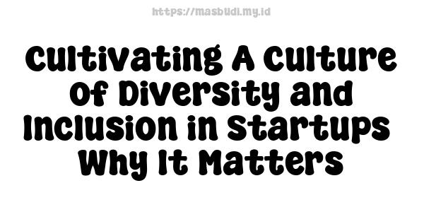 Cultivating A Culture of Diversity and Inclusion in Startups - Why It Matters