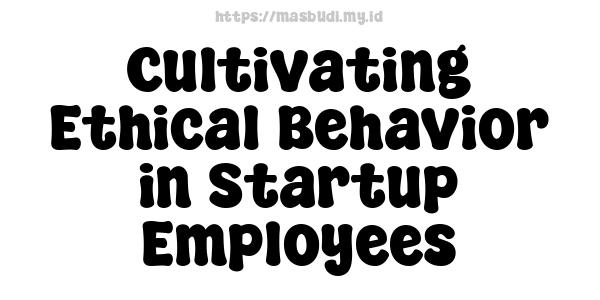 Cultivating Ethical Behavior in Startup Employees