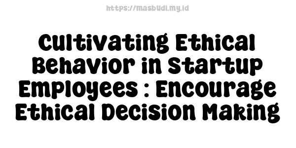 Cultivating Ethical Behavior in Startup Employees : Encourage Ethical Decision-Making