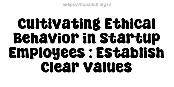 Cultivating Ethical Behavior in Startup Employees : Establish Clear Values