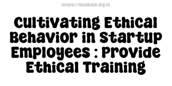 Cultivating Ethical Behavior in Startup Employees : Provide Ethical Training