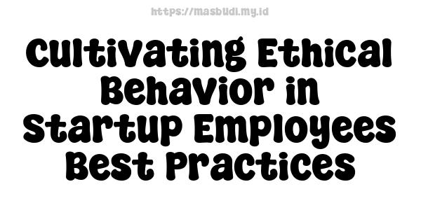 Cultivating Ethical Behavior in Startup Employees Best Practices