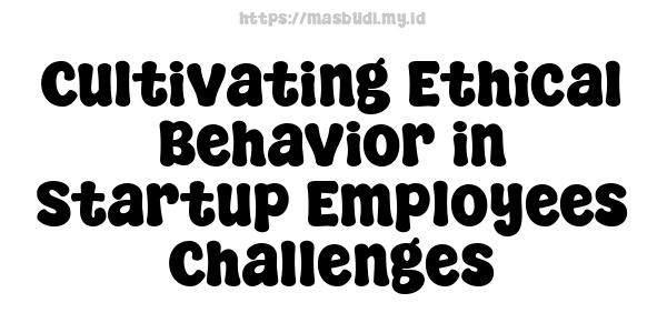 Cultivating Ethical Behavior in Startup Employees Challenges