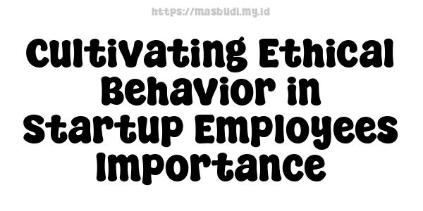 Cultivating Ethical Behavior in Startup Employees Importance