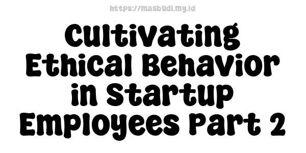 Cultivating Ethical Behavior in Startup Employees Part 2