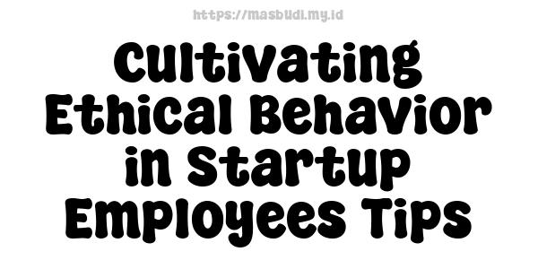 Cultivating Ethical Behavior in Startup Employees Tips