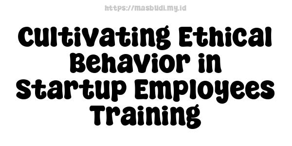 Cultivating Ethical Behavior in Startup Employees Training