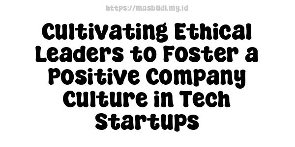 Cultivating Ethical Leaders to Foster a Positive Company Culture in Tech Startups