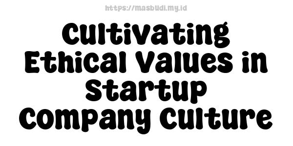 Cultivating Ethical Values in Startup Company Culture