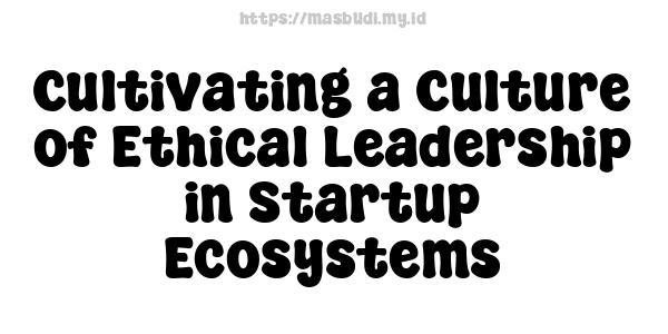 Cultivating a Culture of Ethical Leadership in Startup Ecosystems