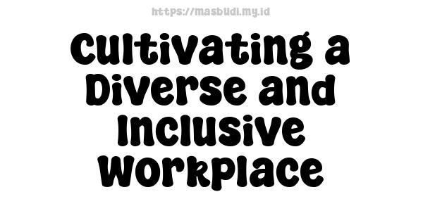 Cultivating a Diverse and Inclusive Workplace