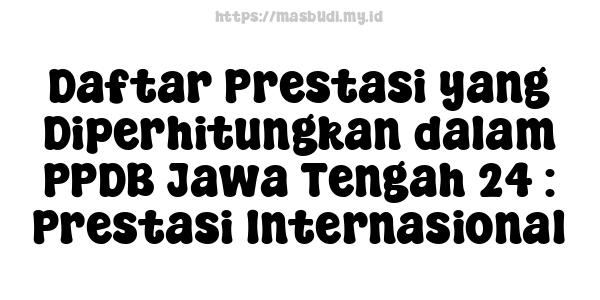 Daftar Prestasi yang Diperhitungkan dalam PPDB Jawa Tengah 24 : Prestasi Internasional