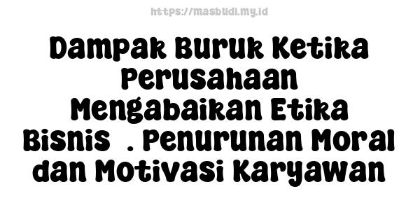 Dampak Buruk Ketika Perusahaan Mengabaikan Etika Bisnis3. Penurunan Moral dan Motivasi Karyawan