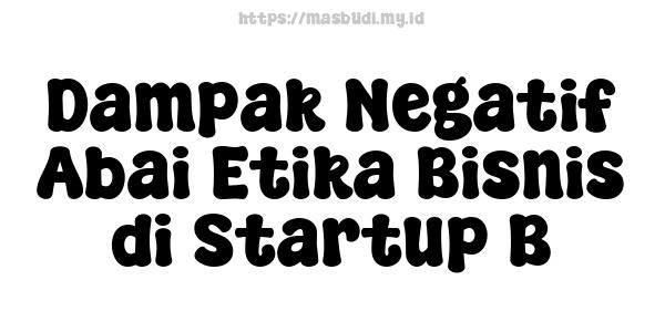 Dampak Negatif Abai Etika Bisnis di Startup B