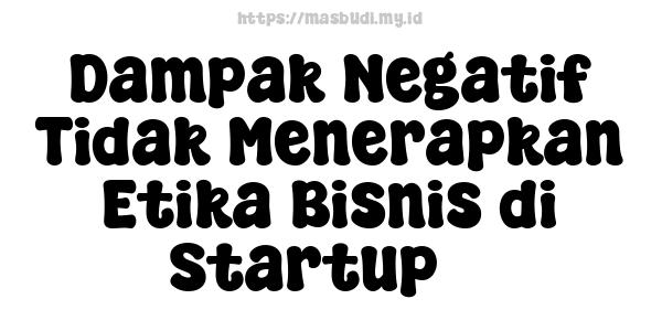 Dampak Negatif Tidak Menerapkan Etika Bisnis di Startup 3